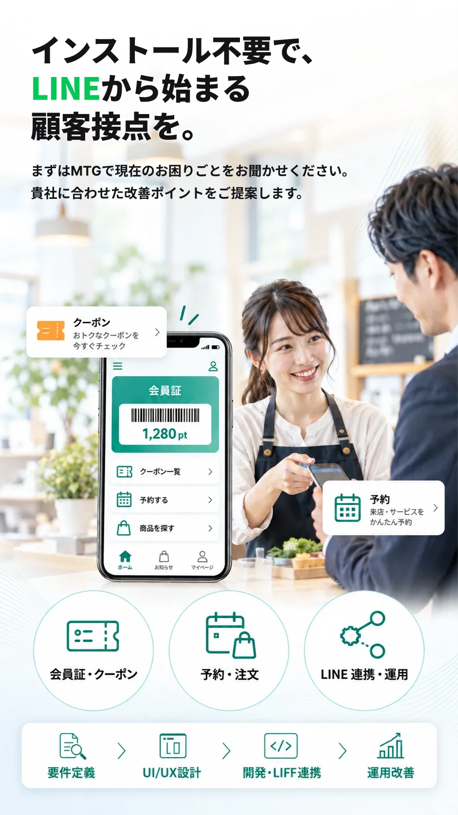 インストール不要で、LINEから始まる顧客接点を。会員証・クーポン・予約をLINEミニアプリへ。LIFF / Messaging API連携から運用まで、UI/UX設計に強い開発パートナーが伴走します。